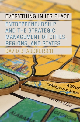 Everything in Its Place: Entrepreneurship and the Strategic Management of Cities, Regions, and States - Audretsch, David B