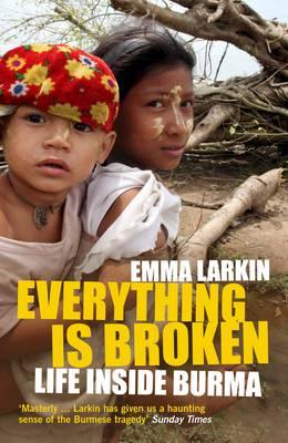 Everything Is Broken: Life Inside Burma - Larkin, Emma