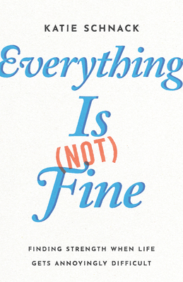 Everything Is (Not) Fine: Finding Strength When Life Gets Annoyingly Difficult - Schnack, Katie