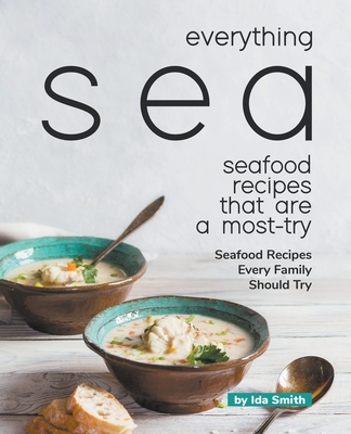 Everything Sea - Seafood Recipes that are a most-try: Seafood Recipes Every Family Should Try - Smith, Ida