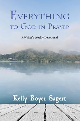 Everything to God in Prayer: A Writer's Weekly Devotional - Sagert, Kelly Boyer