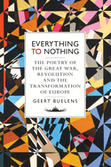 Everything to Nothing: The Poetry of the Great War, Revolution and the Transformation of Europe