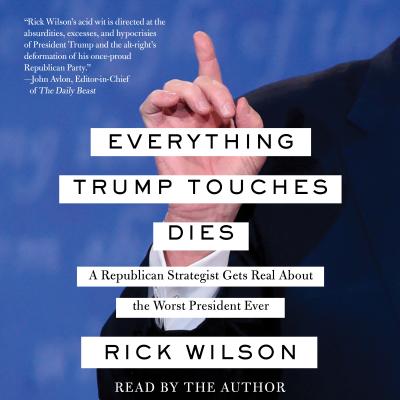 Everything Trump Touches Dies - Wilson, Rick (Read by)