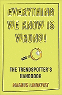 Everything We Know Is Wrong!: The Trendspotter's Handbook