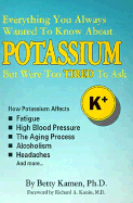 Everything You Always Wanted to Know about Potassium But Were Too Tired to Ask: How Potassium Affects High Blood Pressure, Fatigue, the Aging Process, Alcoholism, Headaches and More