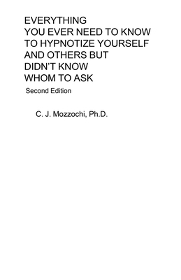 Everything You Ever Need to Know to Hypnotize Yourself and Others But Didn't Know Whom to Ask: Second Edition - Mozzochi, C J
