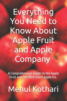Everything You Need to Know About Apple Fruit and Apple Company (6*9 INCH PRINT): A Comprehensive Guide to the Apple Fruit and the Tech Giant Apple Inc. - Kothari, Mehul