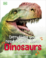 Everything You Need to Know About Dinosaurs: And Other Prehistoric Creatures