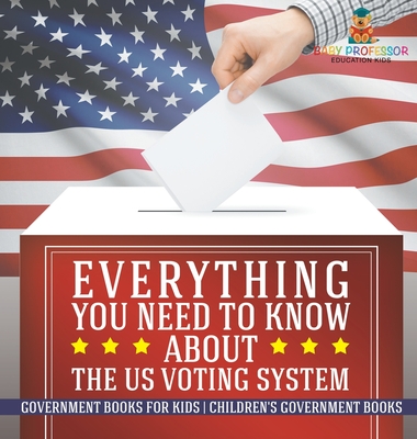 Everything You Need to Know about The US Voting System - Government Books for Kids Children's Government Books - Baby Professor