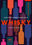 Everything You Need to Know About Whisky: (But are too afraid to ask)