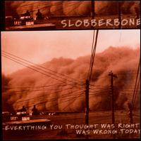 Everything You Thought Was Right Was Wrong Today - Slobberbone
