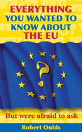 Everything You Wanted to Know About the EU But Were Afraid to Ask - Oulds, Robert