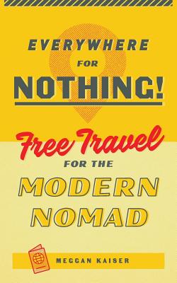 Everywhere for Nothing: Free Travel for the Modern Nomad - Kaiser, Meggan