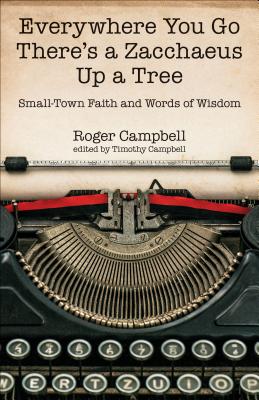 Everywhere You Go There's a Zacchaeus Up a Tree: Small-Town Faith and Words of Wisdom from Roger Campbell's Newspaper Columns - Campbell, Roger, and Campbell, Timothy (Editor)