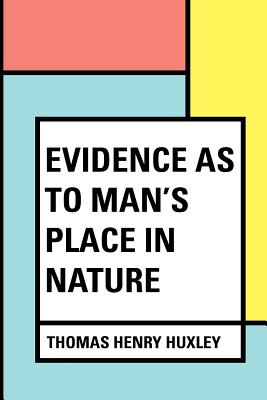 Evidence as to Man's Place in Nature - Huxley, Thomas Henry