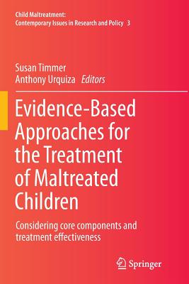 Evidence-Based Approaches for the Treatment of Maltreated Children: Considering Core Components and Treatment Effectiveness - Timmer, Susan (Editor), and Urquiza, Anthony (Editor)