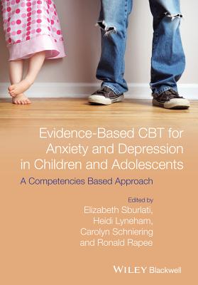 Evidence-Based CBT for Anxiety and Depression in Children and Adolescents: A Competencies Based Approach - Sburlati, Elizabeth S., and Lyneham, Heidi J., and Schniering, Carolyn A.