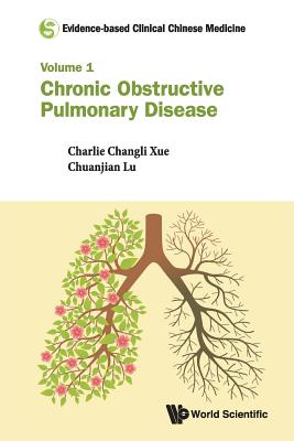 Evidence-based Clinical Chinese Medicine - Volume 1: Chronic Obstructive Pulmonary Disease - Xue, Charlie Changli, and Lu, Chuanjian, and Shergis, Johannah
