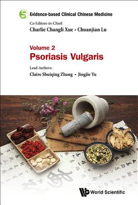 Evidence-based Clinical Chinese Medicine - Volume 2: Psoriasis Vulgaris - Xue, Charlie Changli (Editor-in-chief), and Lu, Chuanjian (Editor-in-chief), and Zhang, Claire Shuiqing