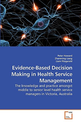 Evidence-Based Decision Making in Health Service Management - Howard, Peter, and Liang, Zhanming, and Liam