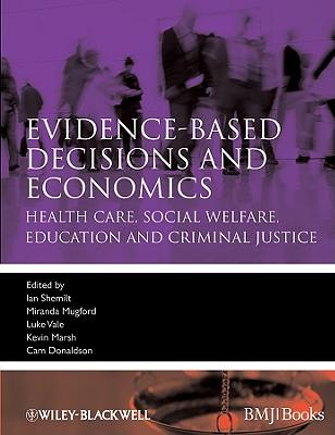 Evidence-Based Decisions and Economics: Health Care, Social Welfare, Education and Criminal Justice - Shemilt, Ian (Editor), and Mugford, Miranda (Editor), and Vale, Luke (Editor)
