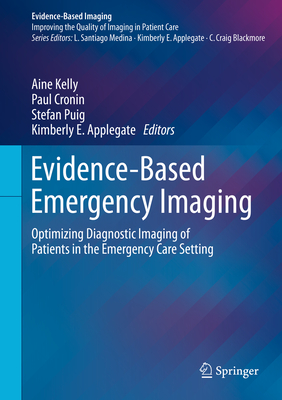 Evidence-Based Emergency Imaging: Optimizing Diagnostic Imaging of Patients in the Emergency Care Setting - Kelly, Aine (Editor), and Cronin, Paul (Editor), and Puig, Stefan (Editor)