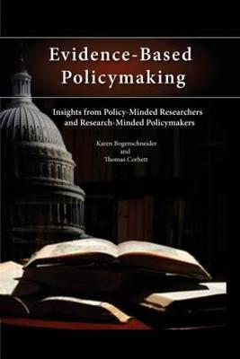 Evidence-Based Policymaking: Insights from Policy-Minded Researchers and Research-Minded Policymakers - Bogenschneider, Karen, and Corbett, Thomas