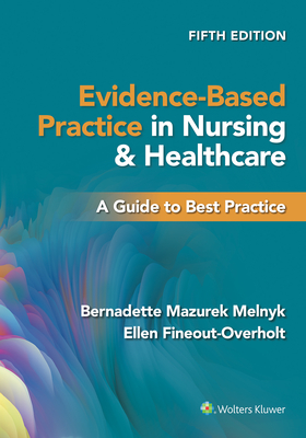 Evidence-Based Practice in Nursing & Healthcare: A Guide to Best Practice - Melnyk, Bernadette Mazurek, PhD, RN, and Fineout-Overholt, Ellen, PhD, RN, Faan