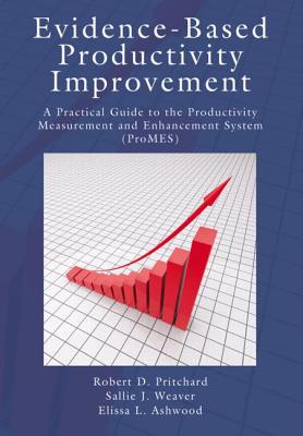 Evidence-Based Productivity Improvement: A Practical Guide to the Productivity Measurement and Enhancement System (Promes) - Pritchard, Robert D, and Weaver, Sallie J, and Ashwood, Elissa