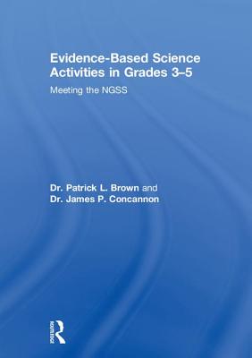 Evidence-Based Science Activities in Grades 3-5: Meeting the NGSS - Brown, Patrick, and Concannon, James