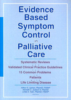 Evidence Based Symptom Control in Palliative Care: Systemic Reviews and Validated Clinical Practice Guidelines for 15 Common Problems in Patients with - Lipman, Arthur G