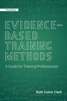 Evidence-Based Training Methods, 3rd Edition: A Guide for Training Professionals - Clark, Ruth Colvin