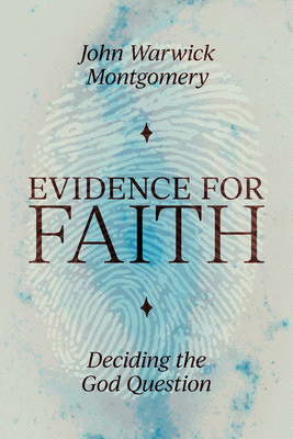 Evidence for Faith: Deciding the God Question - Montgomery, John Warwick, Dr. (Editor)