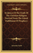 Evidence Of The Truth Of The Christian Religion Derived From The Literal Fulfillment Of Prophecy