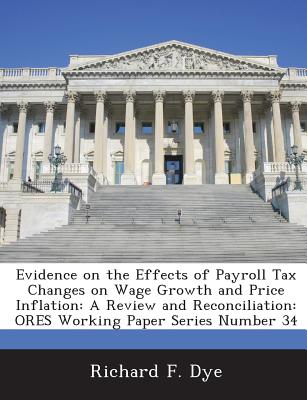 Evidence on the Effects of Payroll Tax Changes on Wage Growth and Price Inflation: A Review and Reconciliation: Ores Working Paper Series Number 34 - Dye, Richard F