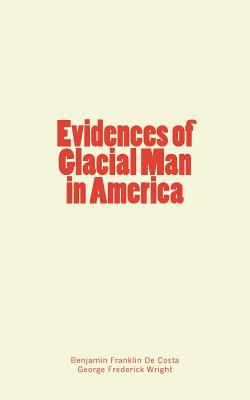 Evidences of Glacial Man in America - Wright, George Frederick, and De Costa, Benjamin Franklin