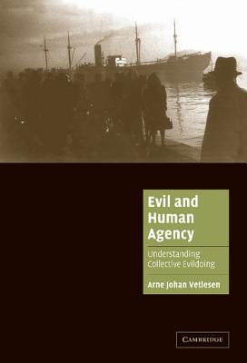 Evil and Human Agency: Understanding Collective Evildoing - Vetlesen, Arne Johan