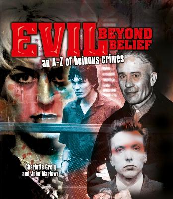 Evil Beyond Belief: An A-Z of Heinous Crimes - Greig, Charlotte, and Marlowe, John