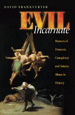 Evil Incarnate: Rumors of Demonic Conspiracy and Ritual Abuse in History - Frankfurter, David