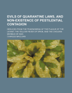 Evils of Quarantine Laws, and Non-Existence of Pestilential Contagion: Deduced from the Phenomena of the Plague of the Levant, the Yellow Fever of Spain, and the Cholera Morbus of Aisa (Classic Reprint)