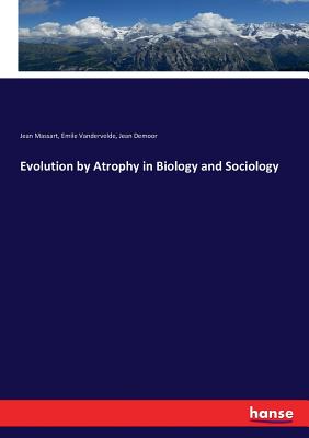 Evolution by Atrophy in Biology and Sociology - Massart, Jean, and Demoor, Jean, and Vandervelde, Emile