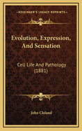 Evolution, Expression, and Sensation: Cell Life and Pathology (1881)