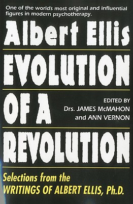 Evolution of a Revolution: Selections from the Writings of Albert Ellis PH.D. - Ellis, Albert, Dr., PhD, and McMahon, James (Editor), and Vernon, Ann, PH.D. (Editor)