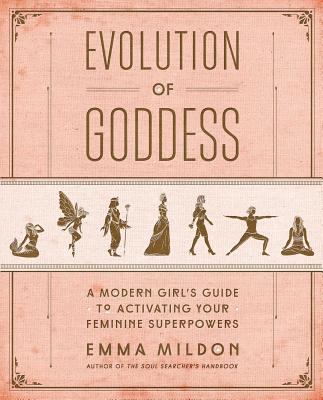 Evolution of Goddess: A Modern Girl's Guide to Activating Your Feminine Superpowers - Mildon, Emma