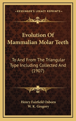 Evolution Of Mammalian Molar Teeth: To And From The Triangular Type Including Collected And (1907) - Osborn, Henry Fairfield, and Gregory, W K (Editor)