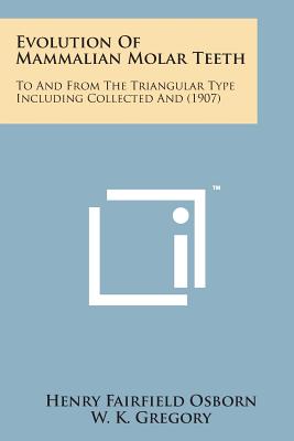 Evolution of Mammalian Molar Teeth: To and from the Triangular Type Including Collected and (1907) - Osborn, Henry Fairfield, and Gregory, W K (Editor)