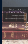 Evolution of the English Bible: An Historical Sketch of the Successive Versions From 1382 to 1885