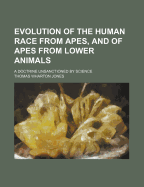 Evolution of the Human Race from Apes, and of Apes from Lower Animals: A Doctrine Unsanctioned by Science