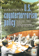 Evolution of U.S. Counterterrorism Policy: Volume 2 - Alexander, Yonah, Professor (Editor), and Kraft, Michael B (Editor)