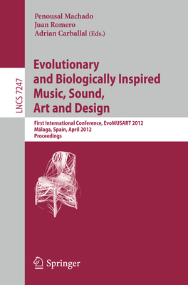 Evolutionary and Biologically Inspired Music, Sound, Art and Design: First International Conference, Evomusart 2012, Mlaga, Spain, April 11-13, 2012, Proceedings - Machado, Penousal (Editor), and Romero, Juan J (Editor), and Carballal, Adrian (Editor)